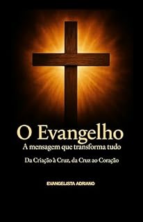 Livro O EVANGELHO A MENSAGEM QUE TRANSFORMA TUDO: DA CRIAÇÃO Á CRUZ, DA CRUZ AO CORAÇÃO