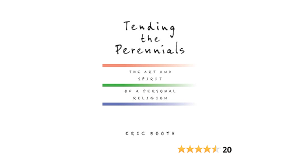 Tending the Perennials: The Art and Spirit of a Personal Religion: Booth,  Eric: 9780578482781: Books