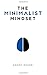 The Minimalist Mindset: The Practical Path to Making Your Passions a Priority and to Retaking Your Freedom