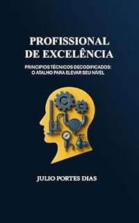 Livro PROFISSIONAL DE EXCELÊNCIA: PRINCIPIOS TÉCNICOS DECODIFICADOS: O ATALHO PARA ELEVAR SEU NÍVEL