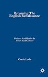 Dreaming the English Renaissance: Politics and Desire in Court and Culture by C. Levin