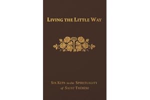 Living the Little Way: Six Keys to the Spirituality of St. Thérèse