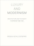 Luxury and Modernism: Architecture and the Object in Germany 1900-1933 by Robin Schuldenfrei