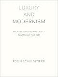 Luxury and Modernism: Architecture and the Object in Germany 1900-1933 by Robin Schuldenfrei