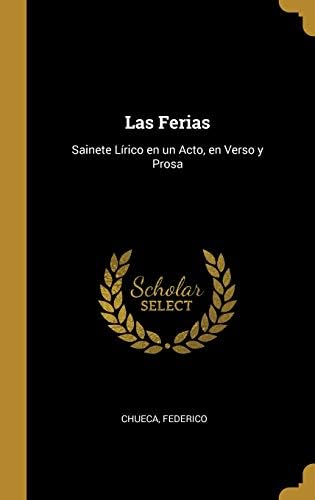 Las Ferias: Sainete Lrico en un Acto, en Verso y Prosa