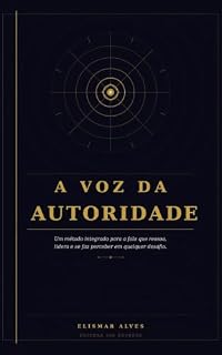 Livro A Voz da Autoridade: Um método integrado para comunicar com presença, liderar com confiança e ser reconhecido em qualquer desafio