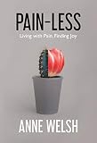 Pain-Less: Living with Pain, Finding Joy by Anne Welsh