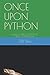 ONCE UPON PYTHON: USING A SERIES OF STORIES TO TEACH YOU PYTHON by 