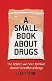 Paperback A Small Book About Drugs: The Debate We Need to Have About Recreational Drugs Book