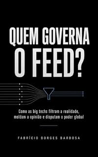 Livro QUEM GOVERNA O FEED?: Como as big techs filtram a realidade, moldam a opinião e disputam o poder global