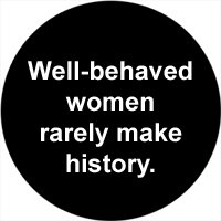 WELL-BEHAVED WOMEN RARELY MAKE HISTORY Pinback Button 1.25