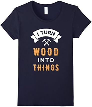 Womens I Turn Wood Into Things Stuff Shirt for Handyman Woodworker Medium Navy