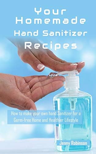 Homemade Hand Sanitizer Recipes: How to Make Your Own Hand Sanitzer for a Germ-free Home and Healthier Lifestyle