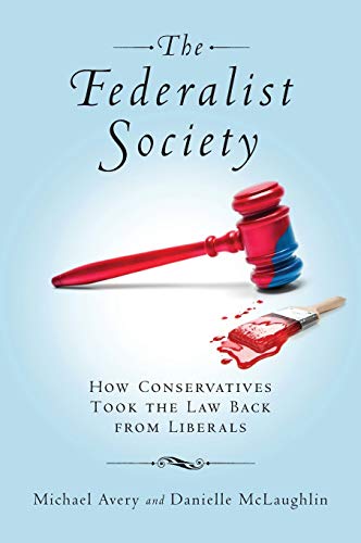 The Federalist Society: How Conservatives Took the Law Back from Liberals The Federalist Society: How Conservatives Took the Law Back from Liberals