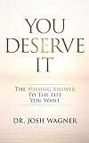 You Deserve It: The Missing Answer To The Life You Want by Dr. Josh Wagner