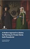 A Modern Approach to Lifetime Tax Planning for Private Clients (with Precedents) by 