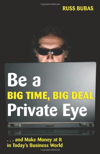 Be A Big Time, Big Deal Private Eye: and Make Money at It in Today's Business World