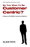 So You Want To Be Customer-Centric?: 8 Steps To Profitable Customer Relations