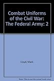The Federal Army (Combat Uniforms of the Civil War, Vol 2) by