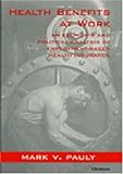 Health Benefits at Work : An Economic and Political Analysis of Employment-Based Health Insurance, Pauly, Mark V., 0472086448