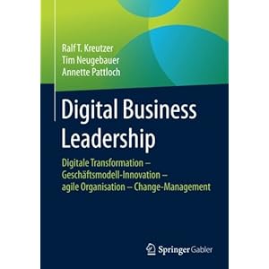 Digital Business Leadership: Digitale Transformation – Geschäftsmodell-Innovation – agile Organisation – Change-Management (German Edition)