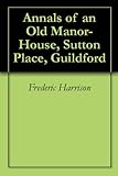 Annals of an Old Manor-House, Sutton Place, Guildford by Frederic Harrison, William Luker