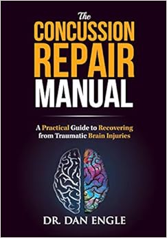 The Concussion Repair Manual: A Practical Guide to Recovering from Traumatic Brain Injuries, by Dr. Dan Engle