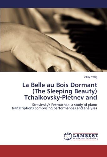 La Belle au Bois Dormant  (The Sleeping Beauty)  Tchaikovsky-Pletnev and: Stravinsky's Petrouchka: a study of piano transcriptions comprising performances and analyses