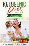 Ketogenic Diet For Beginners: Essentials To Get Started by Charlotte Riviera