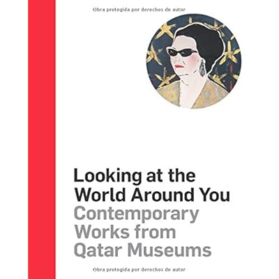 Looking at the World Around You: Contemporary Works from Qatar Museums Looking at the World Around You: Contemporary Works from Qatar Museums