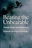 Bearing the Unbearable: Trauma, Gospel, and Pastoral Care
