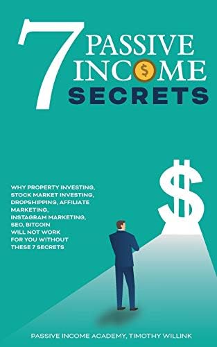 7 Passive Income Secrets: Why Property Investing, Stock Market Investing, Dropshipping, Affiliate Marketing, Instagram Marketing, SEO, Bitcoin Will NOT Work for You Without These 7 Secrets