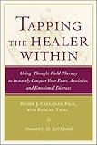 Tapping the Healer Within : Using Thought Field Therapy to Instantly Conquer Your Fears, Anxieties, by Roger J. Callahan, Richard Trubo