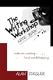 The Writing Workshop Note Book: Notes on Creating and Workshopping