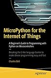 MicroPython for the Internet of Things: A Beginner's Guide to Programming with Python on Microcontrollers by Charles Bell