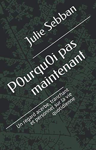 P0urqu0i pas maintenant: Un regard acerbe, tranchant et personnel sur la vie quotidienne (French Edi by Julie Sebban