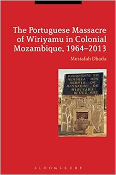 The Portuguese Massacre of Wiriyamu in Colonial Mozambique, 1964-2013