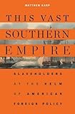 Matthew Karp, "This Vast Southern Empire: Slaveholders at The Helm of American Foreign Policy" (Harvard UP, 2016)