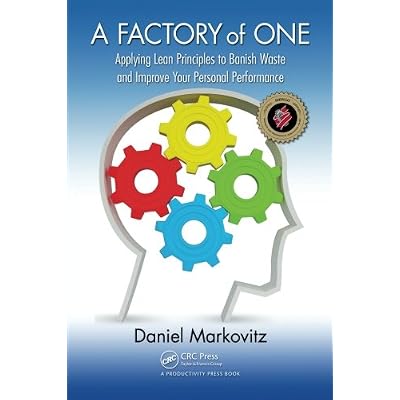 A Factory of One: Applying Lean Principles to Banish Waste and Improve Your Personal Performance A Factory of One: Applying Lean Principles to Banish Waste and Improve Your Personal Performance