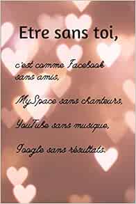 Etre Sans Toi C Est Comme Facebook Sans Amis Myspace Sans Chanteurs Youtube Sans Musique Google Sans Resultats Citation Drole D Amour Notebook Cadeau Saint Valentin French Edition Rendon Dora J