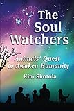 The Soul Watchers: Animals' Quest to Awaken Humanity by 