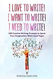 I Love to Write! I Want to Write! I Need to Write!: 100 Creative Writing Prompts to Spark Your Imagination-With Lined Pages by Rebecca Hazelton