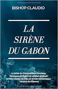 La Sirene Du Gabon La Lettre Du Commandant Cousteau Tactiques Du Diable Et Combat Spirituel Armee Celeste De Dieu Et Armee Demoniaque Victoire De L Eternel French Edition Claudio Bishop La Sirene Du Gabon La Lettre Du Commandant Cousteau Tactiques Du Diable Et Combat Spirituel Armee Celeste De Dieu Et Armee Demoniaque Victoire De L Eternel French Edition Claudio Bishop