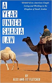 A Year Under Sharia Law: Memoir of an American Couple Living and Working in Saudi Arabia A Year Under Sharia Law: Memoir of an American Couple Living and Working in Saudi Arabia