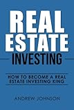 Real Estate Investing: How to Become a Real Estate Investing King: The Ultimate Real Estate Investment Blueprint (Volume 1)