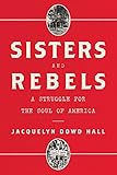 Jacquelyn Dowd Hall, "Sisters and Rebels: A Struggle for the Soul of America" (Norton, 2019)