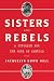 Sisters and Rebels: A Struggle for the Soul of America by Jacquelyn Dowd Hall