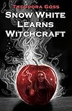 Snow White Learns Witchcraft: Stories and Poems by Theodora Goss, Jane Yolen