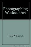 Photographing Works of Art: Techniques for Photographing Your Paintings, Drawings, Sculpture, and Crafts