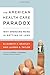 The American Health Care Paradox: Why Spending More is Getting Us Less